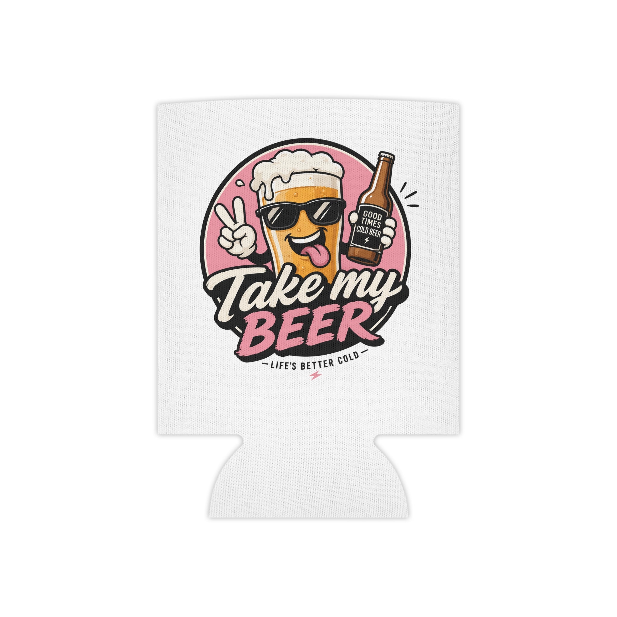 Take my beer Life’s better cold Can Cooler